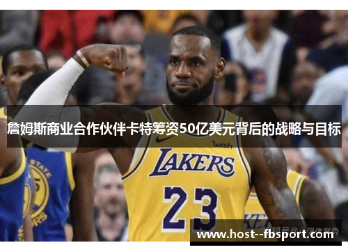 詹姆斯商业合作伙伴卡特筹资50亿美元背后的战略与目标