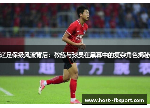 辽足保级风波背后：教练与球员在黑幕中的复杂角色揭秘