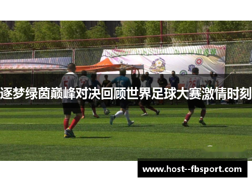 逐梦绿茵巅峰对决回顾世界足球大赛激情时刻