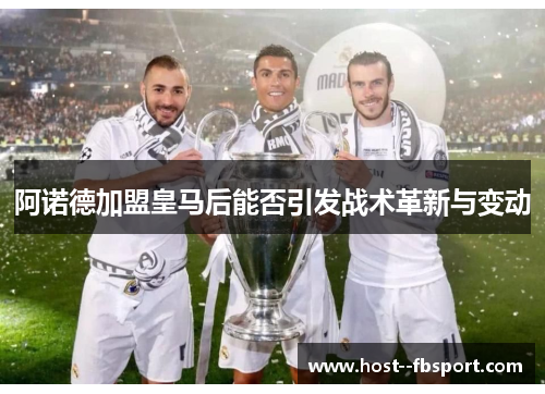 阿诺德加盟皇马后能否引发战术革新与变动