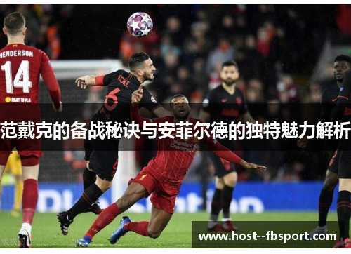 范戴克的备战秘诀与安菲尔德的独特魅力解析