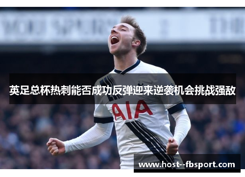英足总杯热刺能否成功反弹迎来逆袭机会挑战强敌