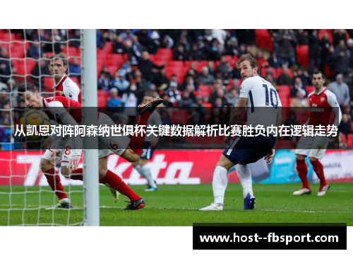 从凯恩对阵阿森纳世俱杯关键数据解析比赛胜负内在逻辑走势