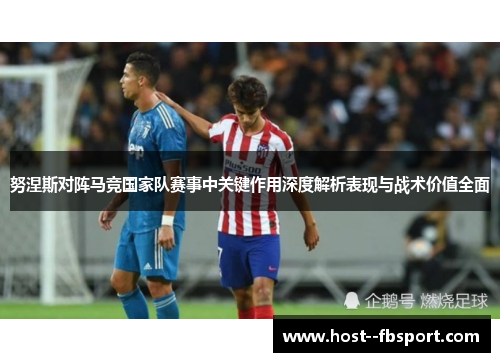 努涅斯对阵马竞国家队赛事中关键作用深度解析表现与战术价值全面