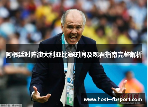 阿根廷对阵澳大利亚比赛时间及观看指南完整解析 阿根廷对阵澳大利亚比赛时间及观看指南完整解析