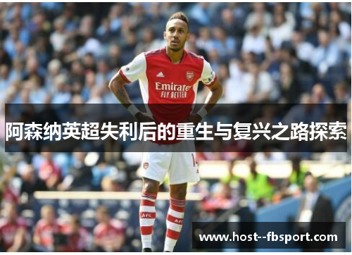 阿森纳英超失利后的重生与复兴之路探索 阿森纳英超失利后的重生与复兴之路探索