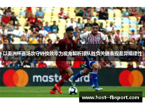 以美洲杯赛场攻守转换效率为视角解析球队胜负关键表现差异规律性 以美洲杯赛场攻守转换效率为视角解析球队胜负关键表现差异规律性