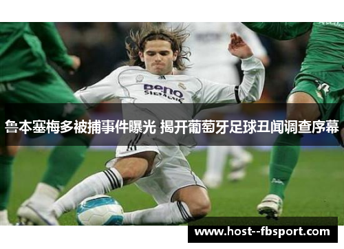 鲁本塞梅多被捕事件曝光 揭开葡萄牙足球丑闻调查序幕