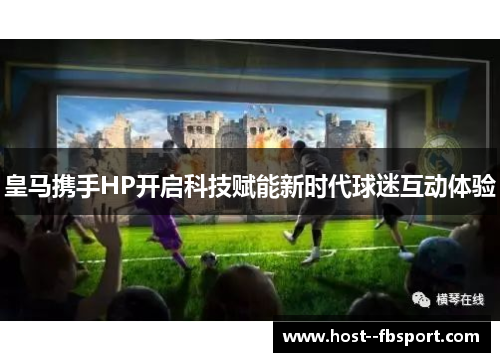 皇马携手HP开启科技赋能新时代球迷互动体验 皇马携手HP开启科技赋能新时代球迷互动体验