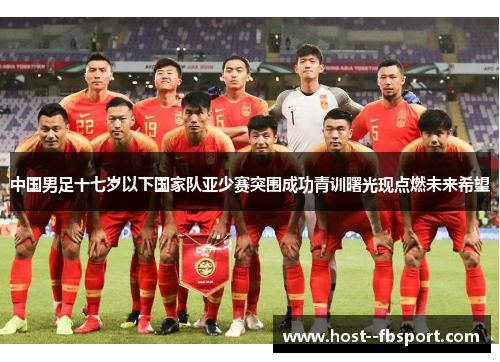 中国男足十七岁以下国家队亚少赛突围成功青训曙光现点燃未来希望 中国男足十七岁以下国家队亚少赛突围成功青训曙光现点燃未来希望