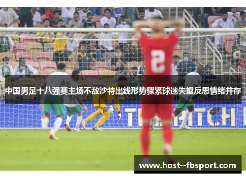 中国男足十八强赛主场不敌沙特出线形势骤紧球迷失望反思情绪并存 中国男足十八强赛主场不敌沙特出线形势骤紧球迷失望反思情绪并存