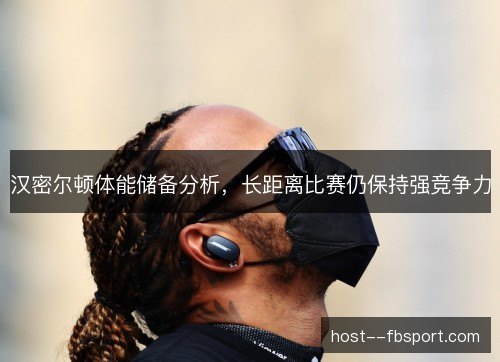 汉密尔顿体能储备分析,长距离比赛仍保持强竞争力 汉密尔顿体能储备分析,长距离比赛仍保持强竞争力