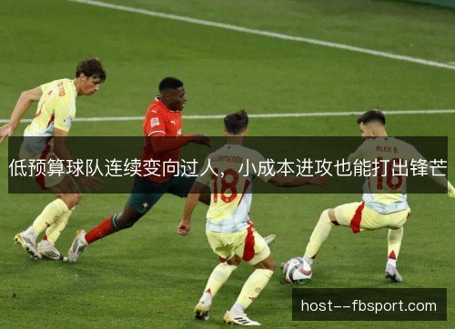 低预算球队连续变向过人,小成本进攻也能打出锋芒 低预算球队连续变向过人,小成本进攻也能打出锋芒